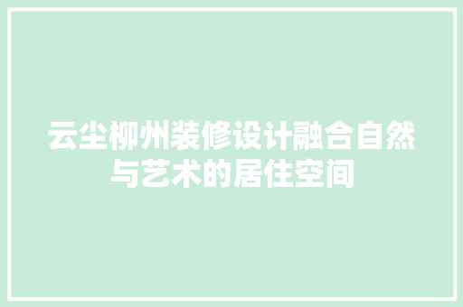 云尘柳州装修设计融合自然与艺术的居住空间