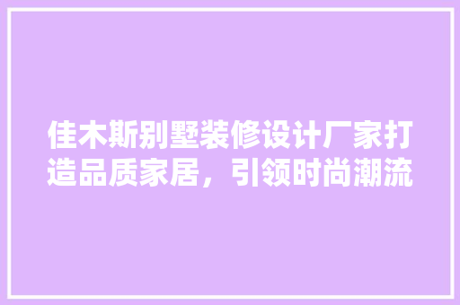 佳木斯别墅装修设计厂家打造品质家居，引领时尚潮流 中式风格装饰