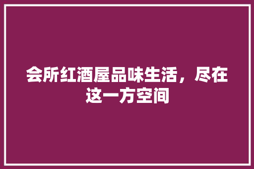 会所红酒屋品味生活，尽在这一方空间