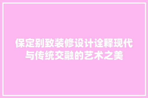 保定别致装修设计诠释现代与传统交融的艺术之美