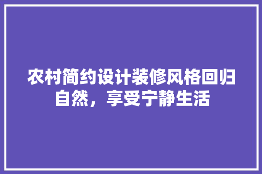 农村简约设计装修风格回归自然，享受宁静生活