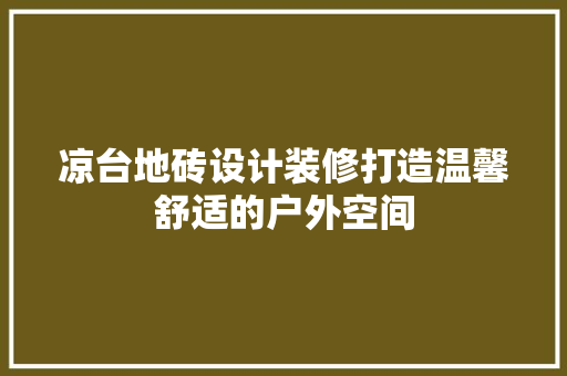 凉台地砖设计装修打造温馨舒适的户外空间