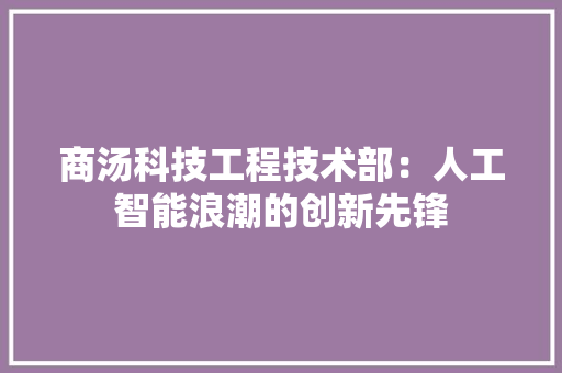 商汤科技工程技术部：人工智能浪潮的创新先锋 卧室装修