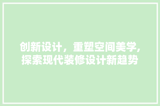 创新设计，重塑空间美学,探索现代装修设计新趋势