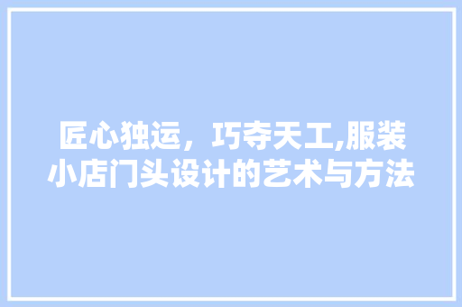 匠心独运，巧夺天工,服装小店门头设计的艺术与方法
