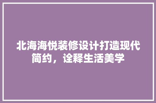 北海海悦装修设计打造现代简约，诠释生活美学