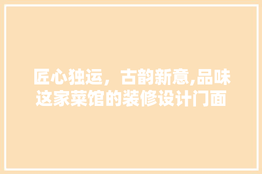 匠心独运，古韵新意,品味这家菜馆的装修设计门面