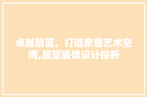 卓越蔚蓝，打造家居艺术空间,居室装修设计探析