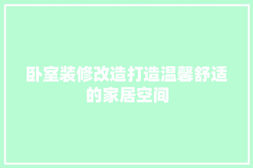 卧室装修改造打造温馨舒适的家居空间