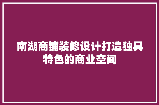 南湖商铺装修设计打造独具特色的商业空间
