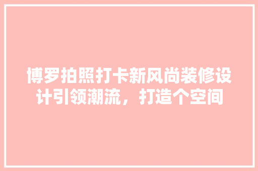 博罗拍照打卡新风尚装修设计引领潮流，打造个空间 中式风格装饰