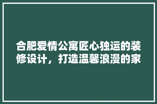 合肥爱情公寓匠心独运的装修设计，打造温馨浪漫的家居空间