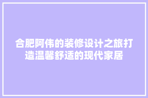 合肥阿伟的装修设计之旅打造温馨舒适的现代家居