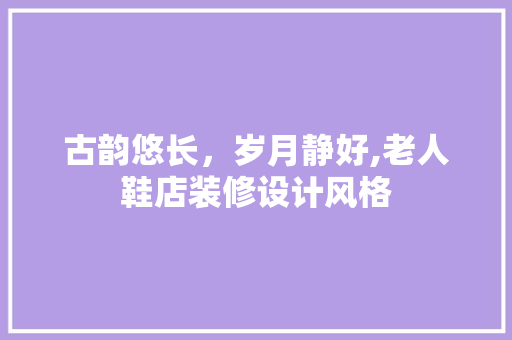 古韵悠长，岁月静好,老人鞋店装修设计风格