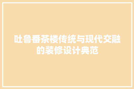 吐鲁番茶楼传统与现代交融的装修设计典范