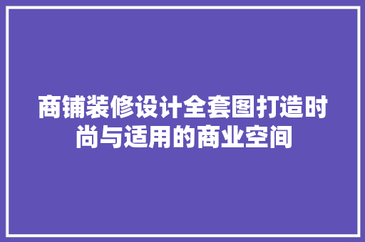 商铺装修设计全套图打造时尚与适用的商业空间