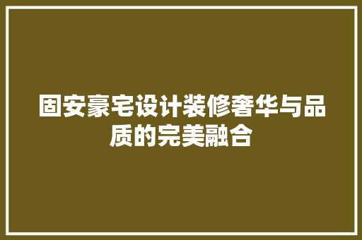 固安豪宅设计装修奢华与品质的完美融合