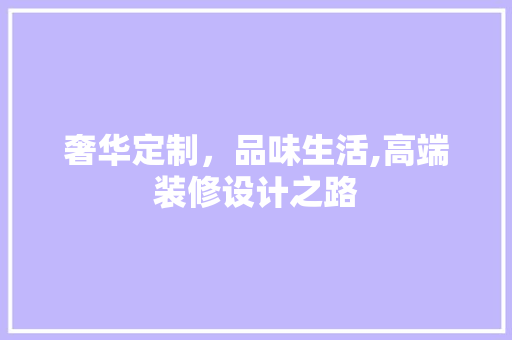 奢华定制，品味生活,高端装修设计之路