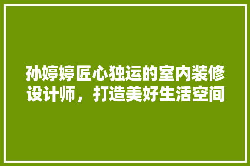 孙婷婷匠心独运的室内装修设计师，打造美好生活空间