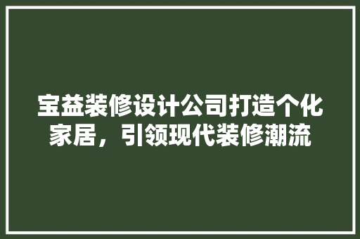 宝益装修设计公司打造个化家居，引领现代装修潮流