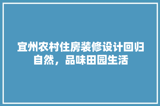 宜州农村住房装修设计回归自然，品味田园生活