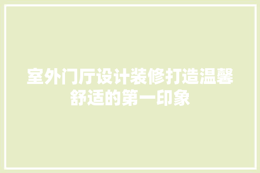 室外门厅设计装修打造温馨舒适的第一印象