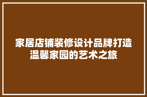 家居店铺装修设计品牌打造温馨家园的艺术之旅 木雕艺术