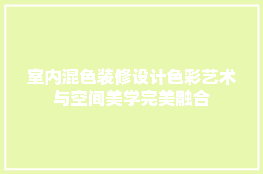 室内混色装修设计色彩艺术与空间美学完美融合