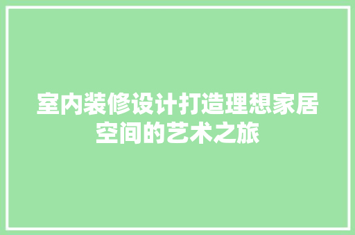 室内装修设计打造理想家居空间的艺术之旅