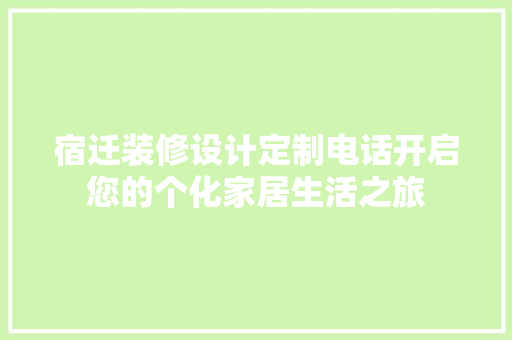 宿迁装修设计定制电话开启您的个化家居生活之旅