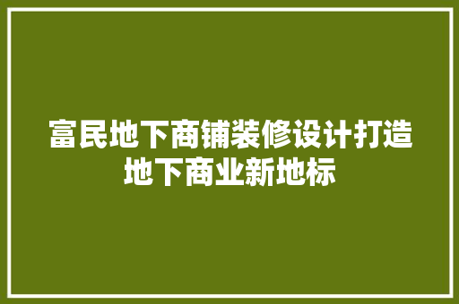 富民地下商铺装修设计打造地下商业新地标