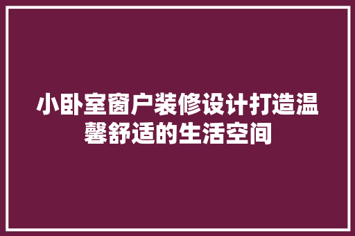 小卧室窗户装修设计打造温馨舒适的生活空间
