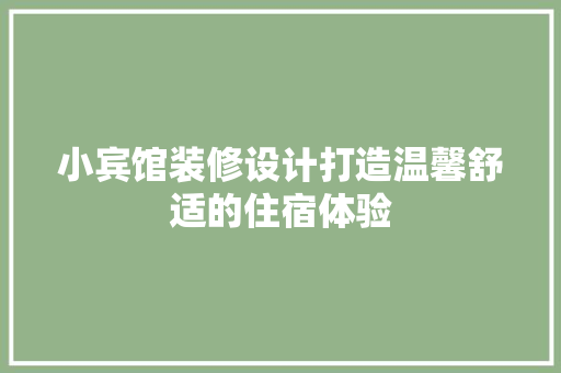 小宾馆装修设计打造温馨舒适的住宿体验