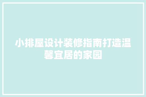 小排屋设计装修指南打造温馨宜居的家园