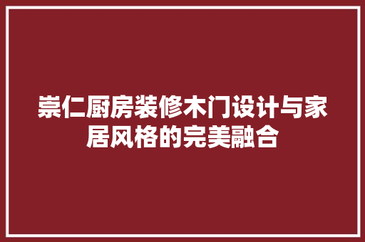 崇仁厨房装修木门设计与家居风格的完美融合