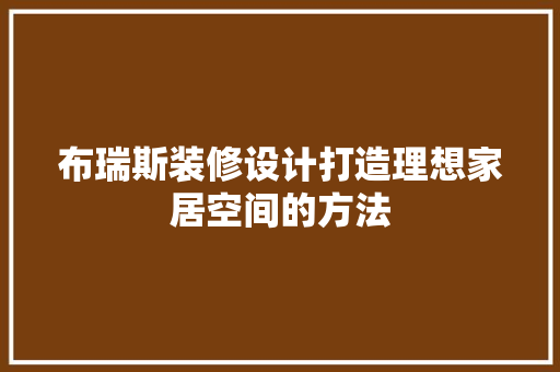 布瑞斯装修设计打造理想家居空间的方法
