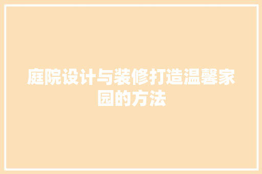 庭院设计与装修打造温馨家园的方法
