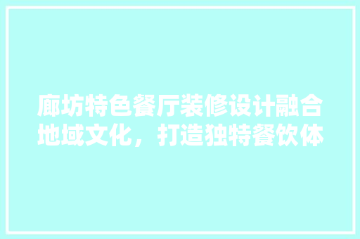 廊坊特色餐厅装修设计融合地域文化，打造独特餐饮体验