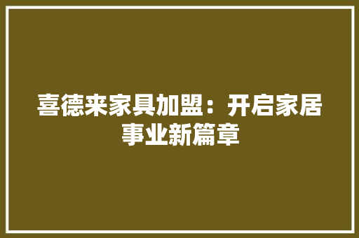 喜德来家具加盟：开启家居事业新篇章 卧室装修