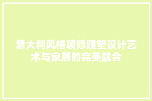 意大利风格装修雕塑设计艺术与家居的完美融合