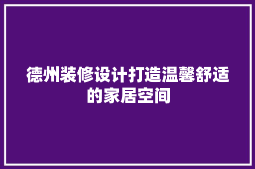 德州装修设计打造温馨舒适的家居空间