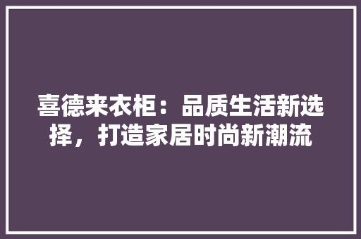 喜德来衣柜：品质生活新选择，打造家居时尚新潮流 卧室装修