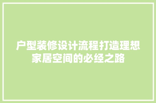 户型装修设计流程打造理想家居空间的必经之路