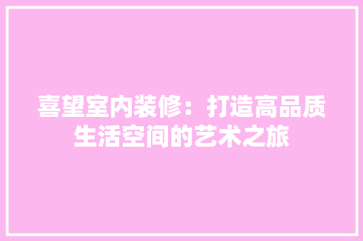 喜望室内装修：打造高品质生活空间的艺术之旅 卧室装修