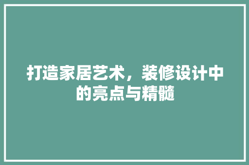 打造家居艺术，装修设计中的亮点与精髓