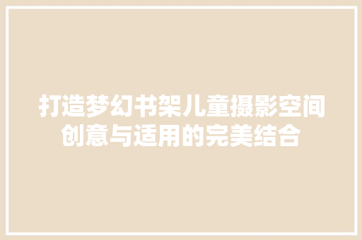 打造梦幻书架儿童摄影空间创意与适用的完美结合