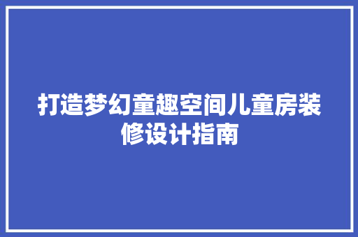打造梦幻童趣空间儿童房装修设计指南
