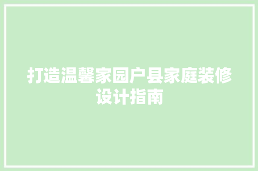 打造温馨家园户县家庭装修设计指南