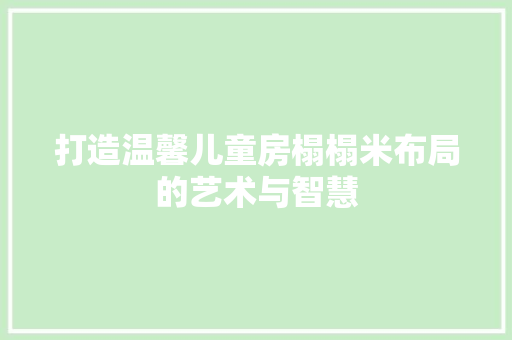 打造温馨儿童房榻榻米布局的艺术与智慧