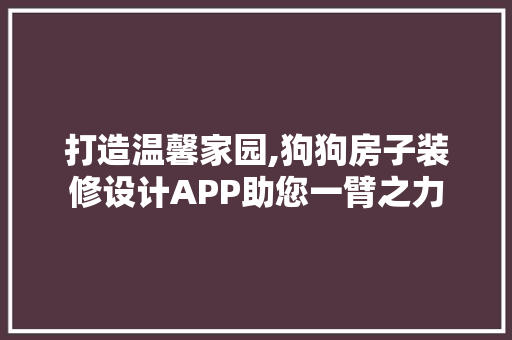 打造温馨家园,狗狗房子装修设计APP助您一臂之力
